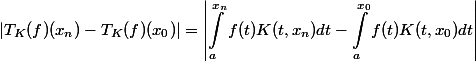 \begin{align} |T_K(f)(x_n)-T_K(f)(x_0)| = \left |\int_{a}^{x_n}{f(t)K(t,x_n)dt}-\int_{a}^{x_0}{f(t)K(t,x_0)dt} \right|\end{align}